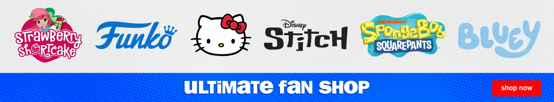 Ultimate Fan Shop. Shop Now. Strawberry Shortcake, Funko, Hello Kitty, Disney Stitch, Nickelodeon Spongebob Squarepants, Bluey