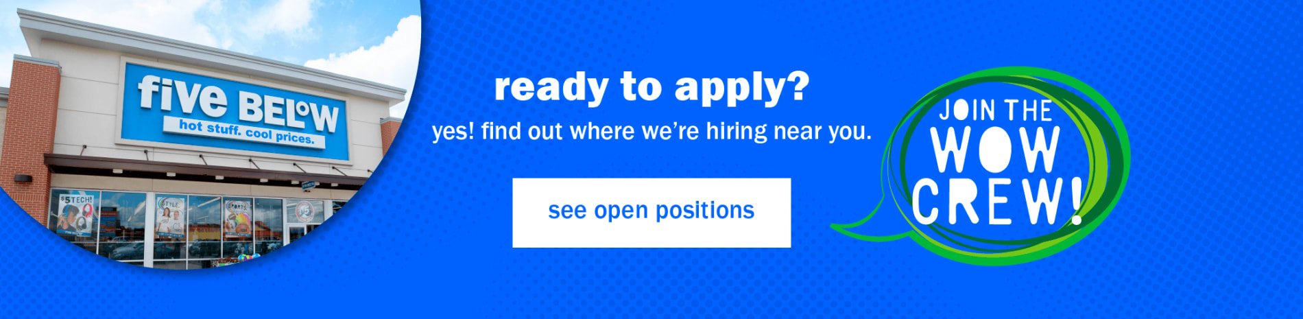 ready to apply? yes! find out where we're hiring near you. See open Positions. Join the wow crew