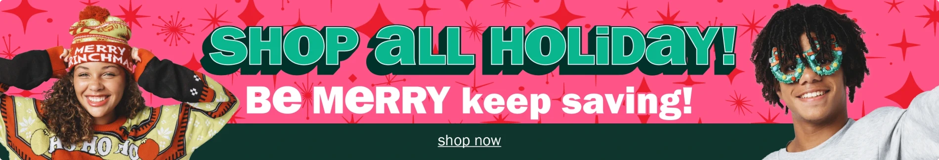 Shop All Holiday! be Merry Keep Saving! Shop Now.