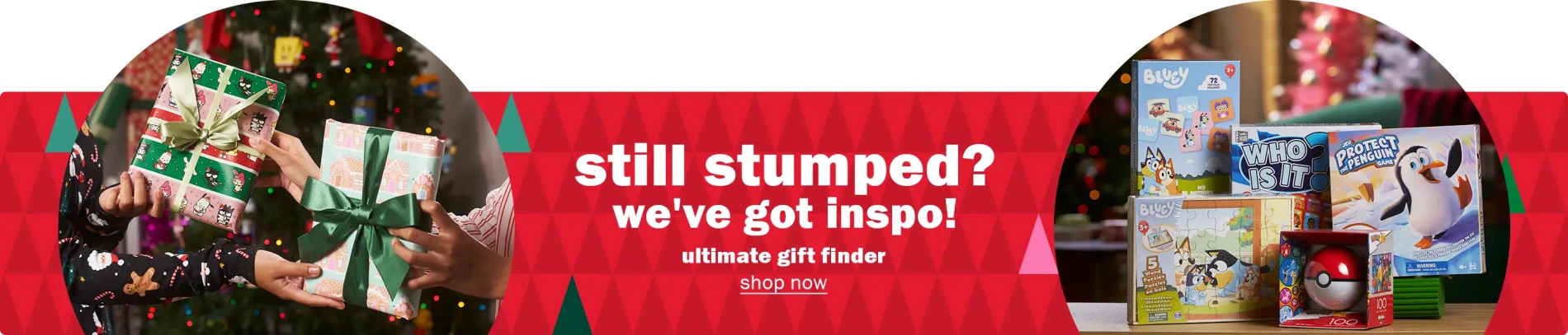 Still stumped. We've got the inspo! Ultimate gift finder. Shop now. 