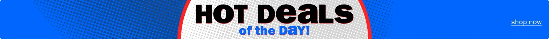Hot Deals of the Day! Shop now