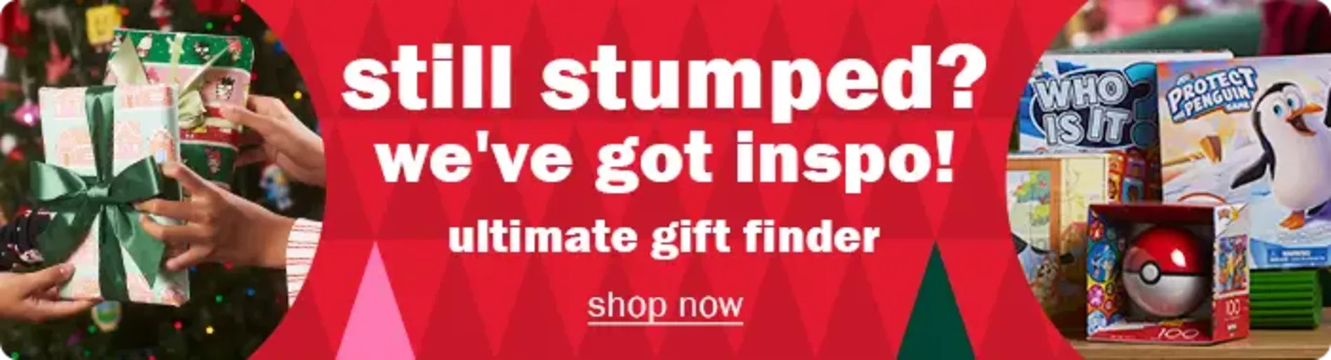 Still stumped. We've got the inspo! Ultimate gift finder. Shop now. 