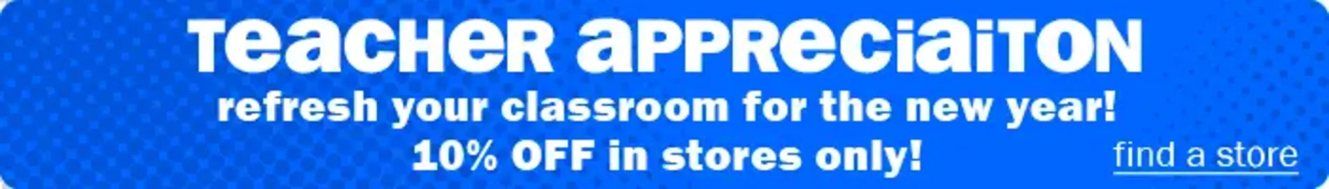 Teacher appreciation! Refresh your classroom for the new year! 10% off in stores only. Find a store.