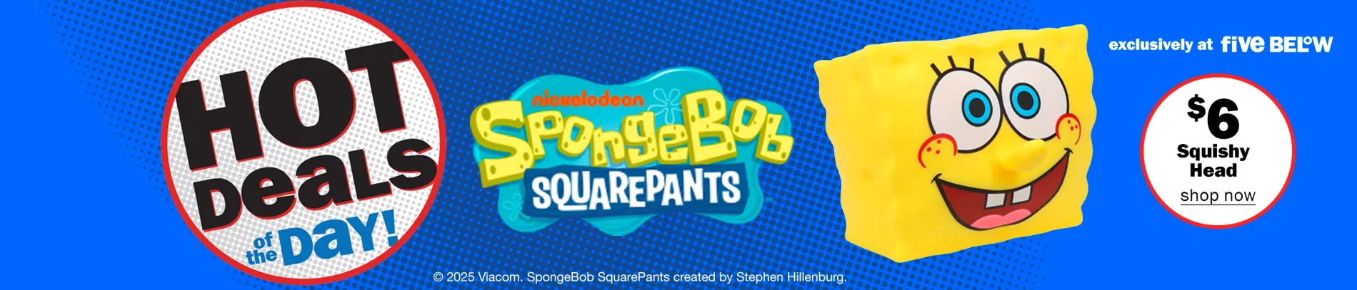 Hot Deals of the Day! Nickelodeon Spongebob Squarepants $6 Squishy Head. Exclusively at Five Below. Shop Now. 