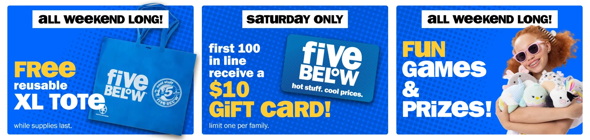 All weekend long! Free reusable XL tote (while supplies last). Saturday only! First 100 in line receive a $10 gift card (limit one per family). All weekend long! Fun games and prizes!