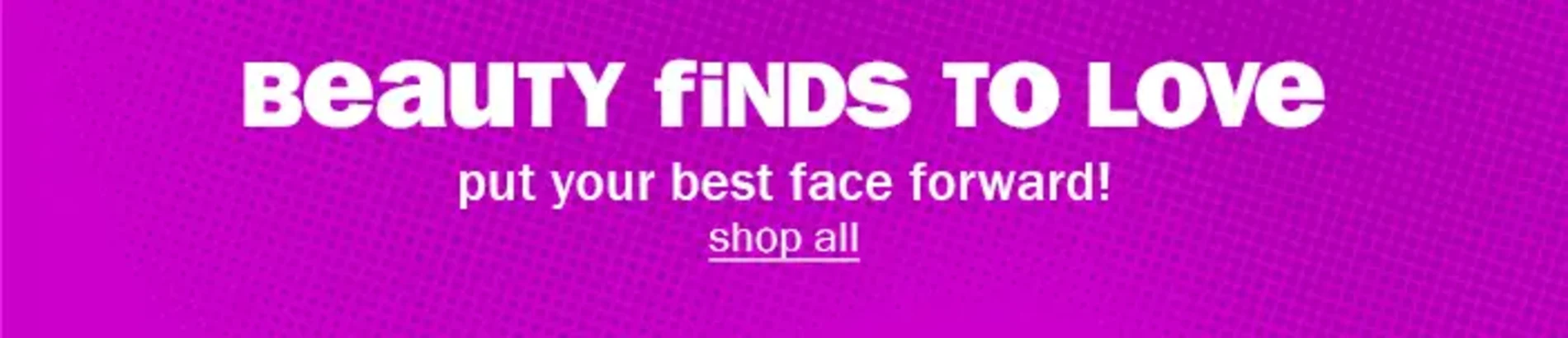 Beauty Finds to Love. Put Your Best Face Forward! Shop All