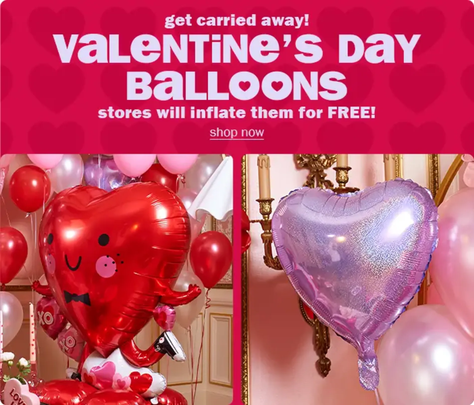 Get carried away! Valentine's Day Balloons! Stores will inflate them for free! Shop now. 
