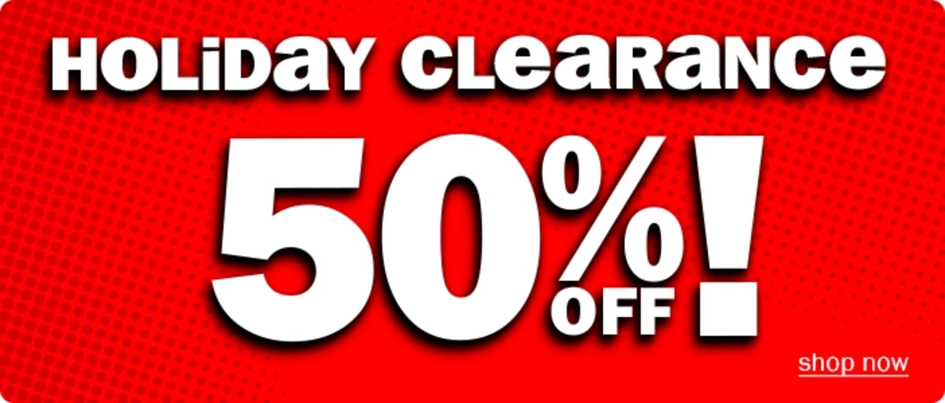 Holiday Clearance! Hurry! Final Flurry! 50% Off! Shop Now