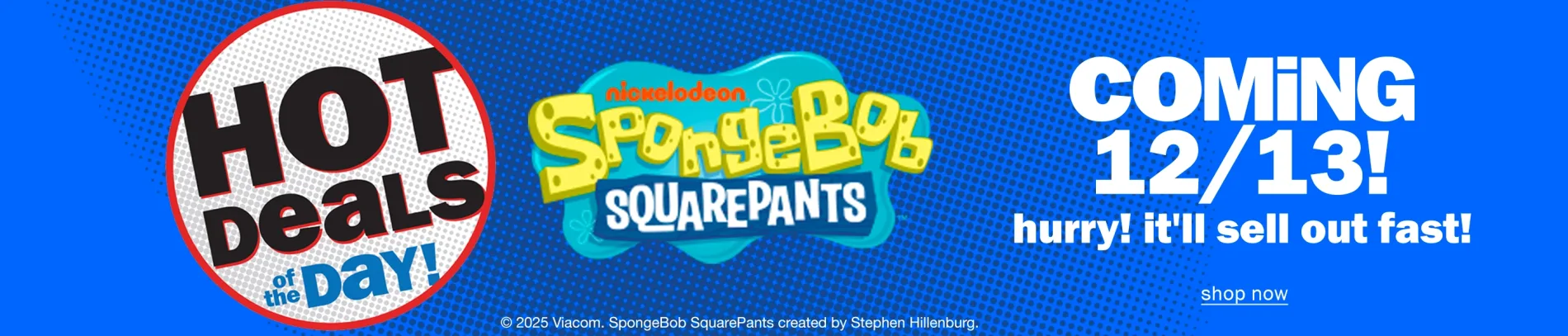 Hot Deals of the Day! SpongeBob Coming 12/13! Hurry it'll sell out fast! Shop now.