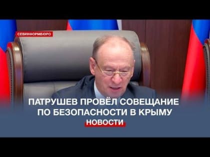 Секретарь Совбеза РФ Николай Патрушев провёл в Севастополе совещание по безопасности в Крыму