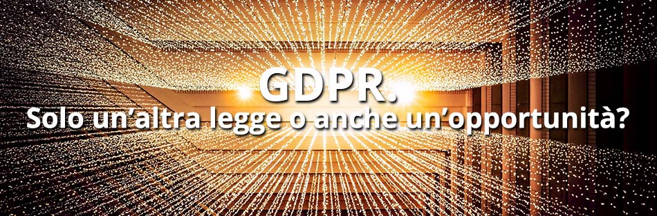 Adeguamento al GDPR - Solo un’altra legge o anche un’opportunità?