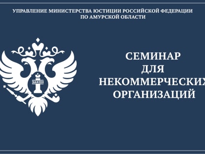 Управлением Министерства юстиции Российской Федерации по Амурской области совместно с взаимодействующими органами 19.04.2024 года будет проведен семинар для НКО «О реализации мероп