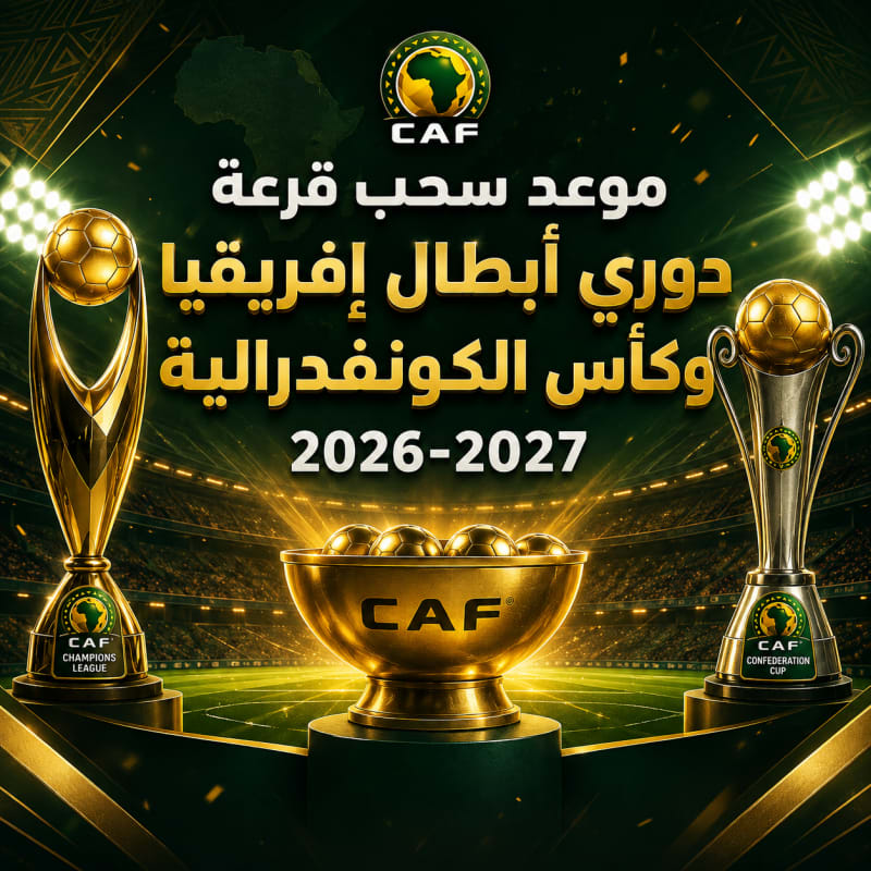 # موعد سحب قرعة دوري أبطال إفريقيا وكأس الكونفدرالية 2026-2027: المواعيد الكاملة والجوائز المالية