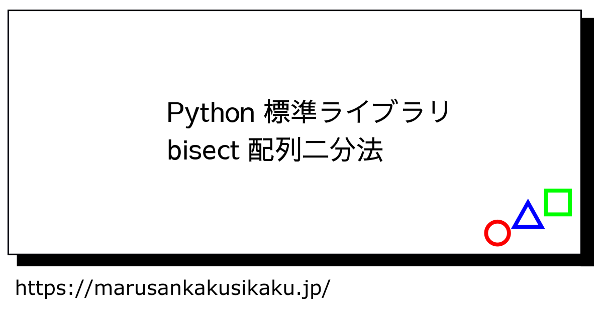 Python 標準ライブラリ bisect 配列二分法 - まるさんかくしかく Tech学習と入門ログ