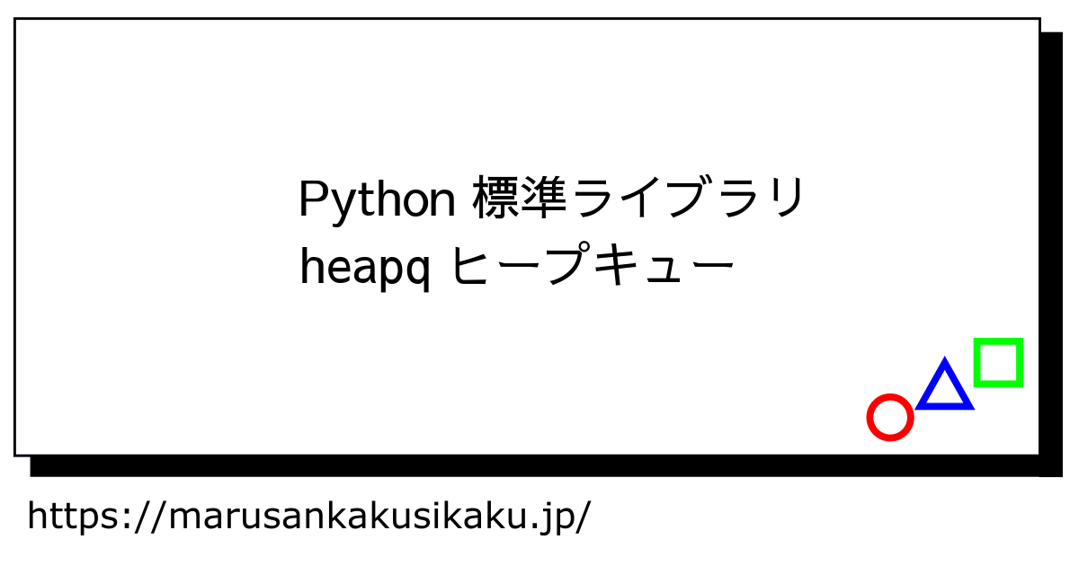 Python 標準ライブラリ heapq ヒープキュー - まるさんかくしかく Tech学習と入門ログ