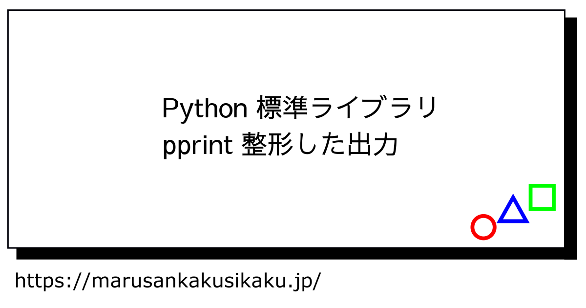 Python 標準ライブラリ pprint 整形した出力 - まるさんかくしかく Tech学習と入門ログ