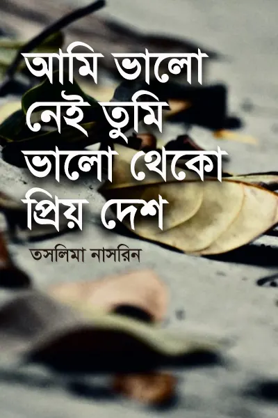 আমি ভালো নেই তুমি ভালো থেকো প্রিয় দেশ