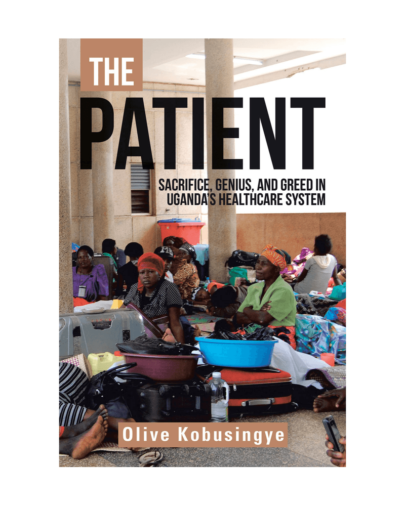 THE PATIENT: SACRIFICE, GENIUS, AND GREED IN UGANDA’S HEALTHCARE SYSTEM cover