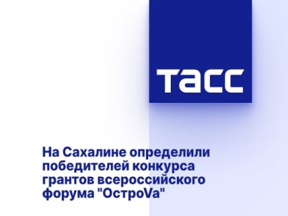 На Сахалине определили победителей конкурса грантов всероссийского форума "ОстроVа"