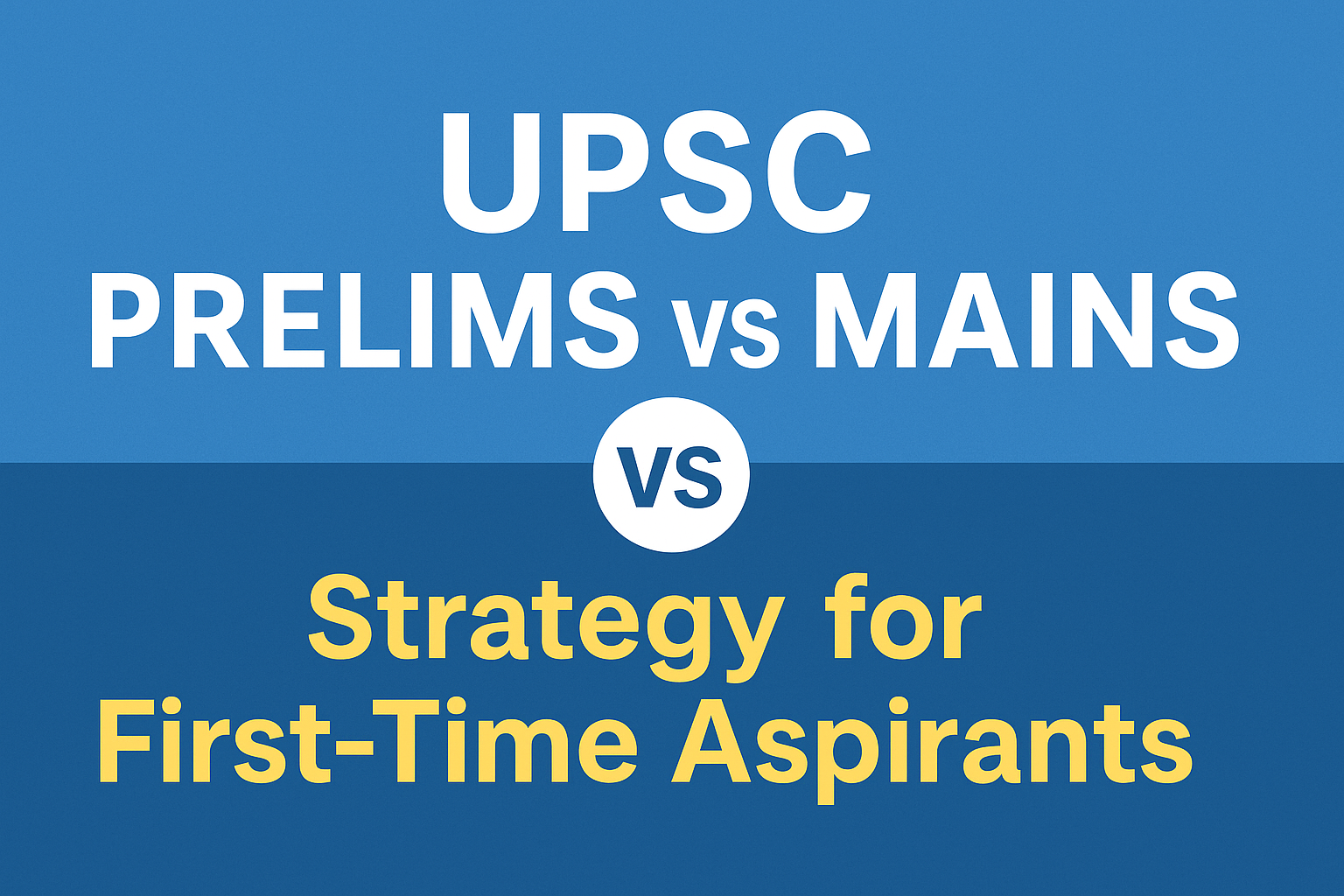 UPSC Prelims vs Mains – Strategy for First-Time Aspirants