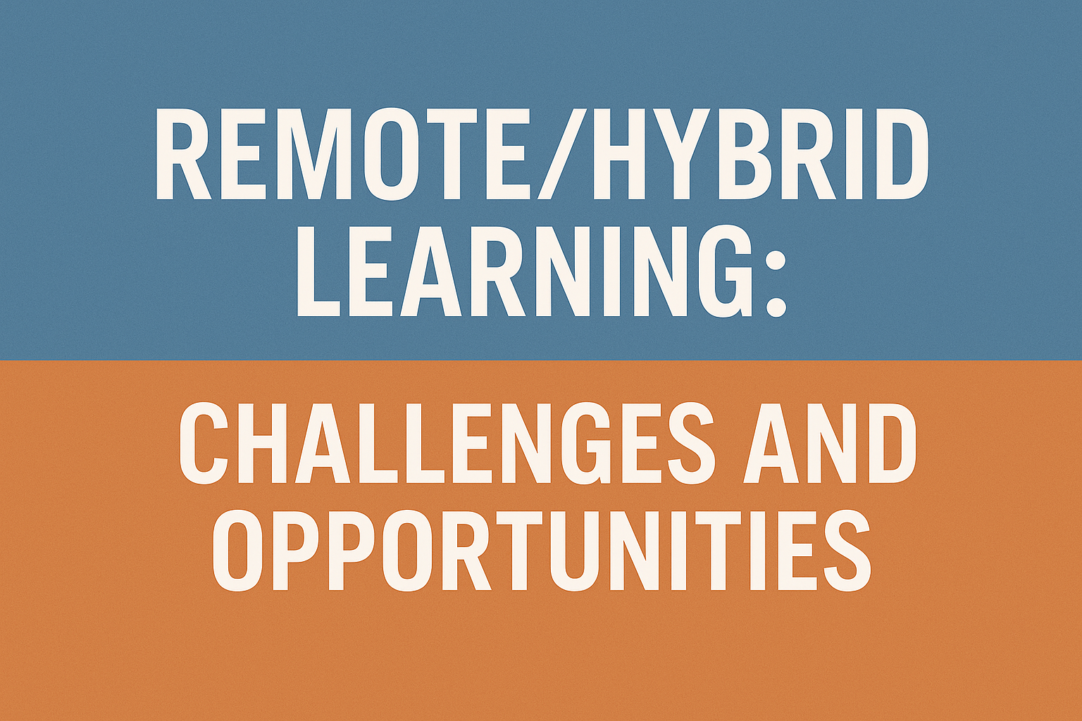 Remote and Hybrid Learning: Navigating Challenges and Unlocking Opportunities