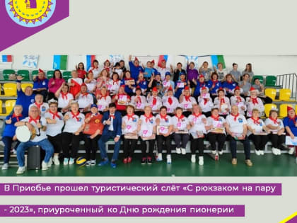 В Приобье прошел туристический слёт «С рюкзаком на пару - 2023», приуроченный ко Дню рождения пионерии