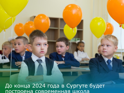 До конца 2024 года в Сургуте будет построена современная школа