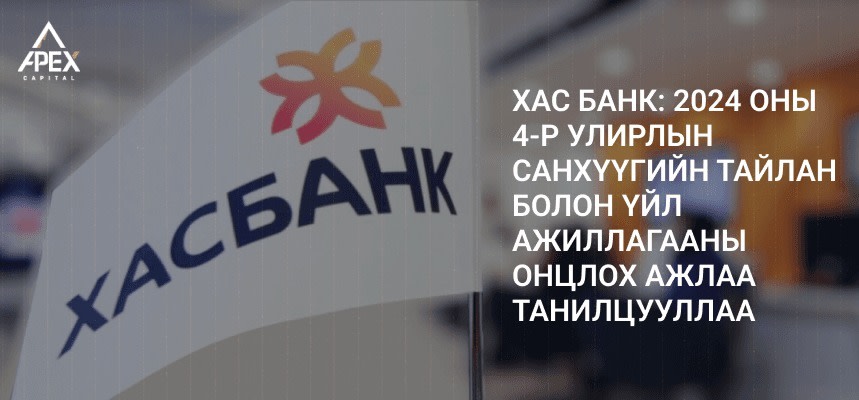 ХАС БАНК: 2024 ОНЫ 4-Р УЛИРЛЫН САНХҮҮГИЙН ТАЙЛАН БОЛОН ҮЙЛ АЖИЛЛАГААНЫ ОНЦЛОХ АЖЛАА ТАНИЛЦУУЛЛАА
