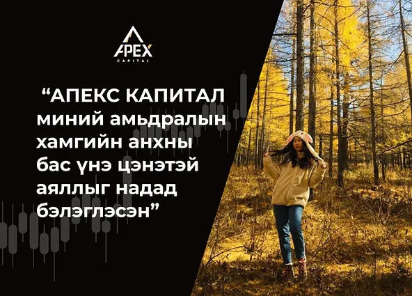 “Apex Capital ҮЦК миний амьдралын хамгийн анхны бас үнэ цэнэтэй аяллыг надад бэлэглэсэн”.