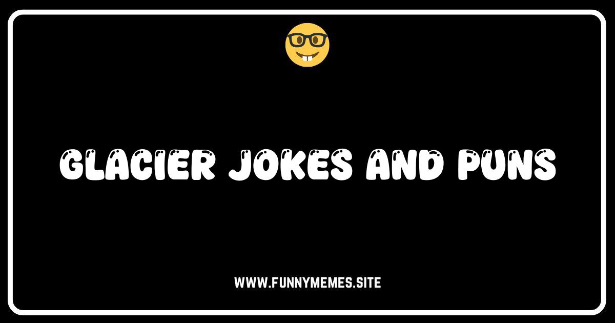 Feeling Icy? The Coolest Glacier Jokes and Puns Online!