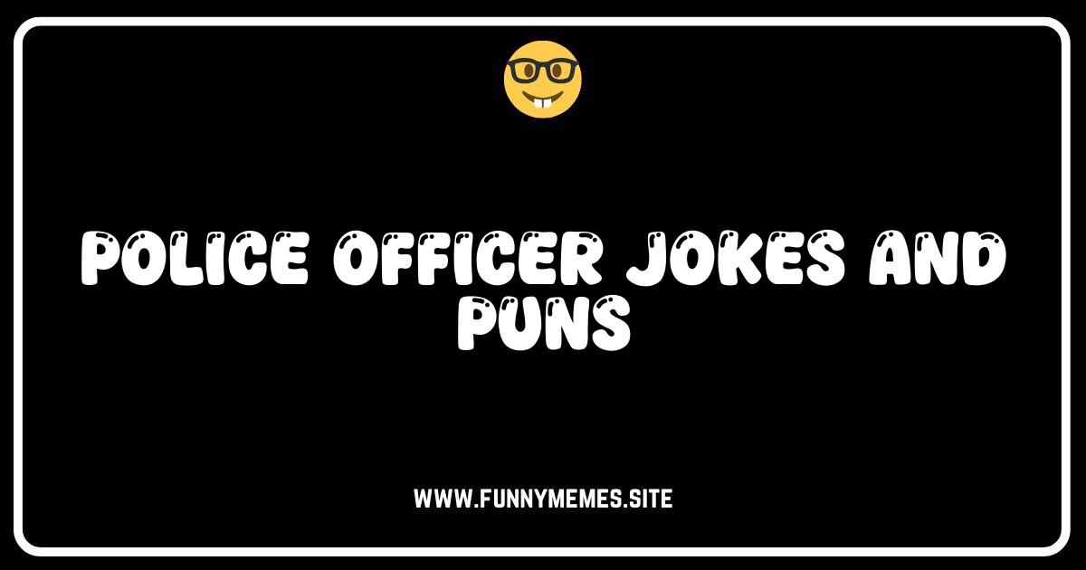 Stop! Or I'll Laugh! The Funniest Police Officer Jokes & Puns