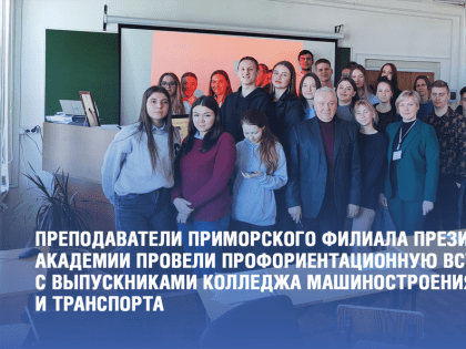 Преподаватели Приморского филиала Президентской академии провели профориентационную встречу со студентами-выпускниками КГБ ПОУ «Колледж машиностроения и транспорта» г. Владивосток.