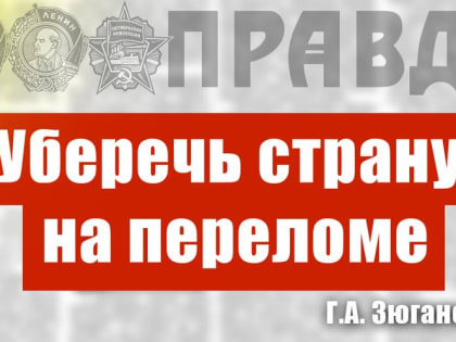 «Уберечь страну на переломе». Статья Г.А. Зюганова в газете «Правда»