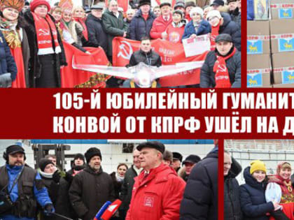 105-й юбилейный гуманитарный конвой от КПРФ ушёл на Донбасс
