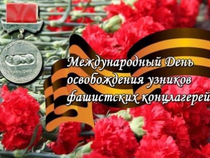 11 АПРЕЛЯ - МЕЖДУНАРОДНЫЙ ДЕНЬ ОСВОБОЖДЕНИЯ УЗНИКОВ ФАШИСТСКИХ ЛАГЕРЕЙ