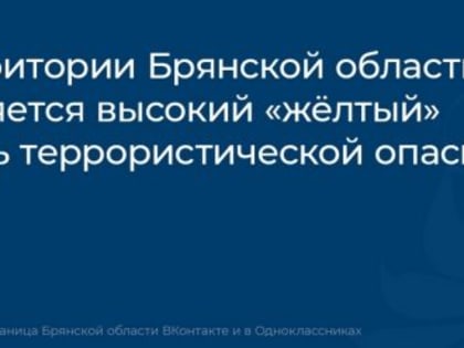 На территории Брянской области сохраняется высокий «жёлтый» уровень террористической опасности