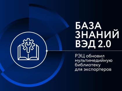 База знаний ВЭД 2.0: РЭЦ обновил мультимедийную библиотеку для экспортеров