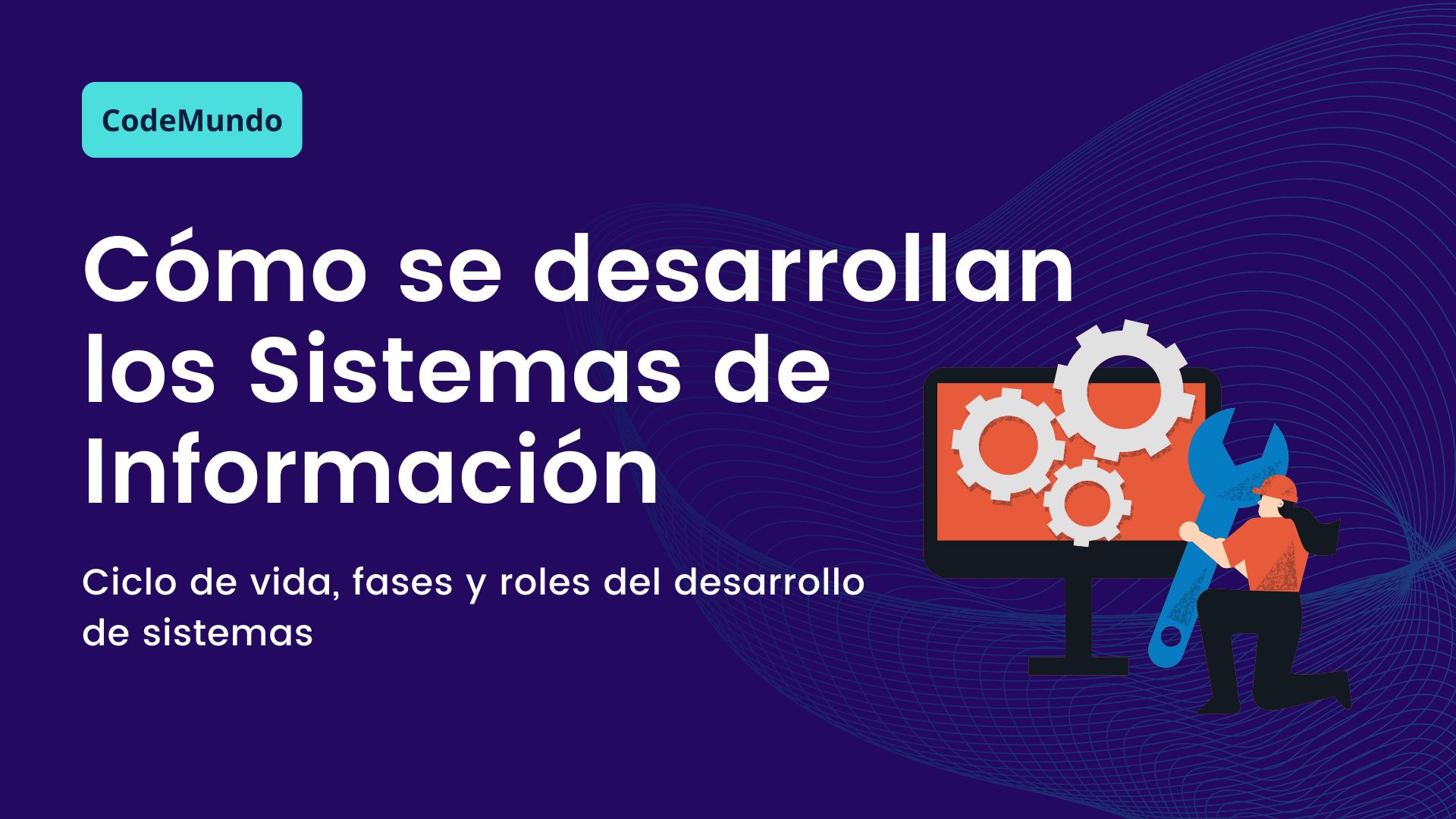 Cómo se desarrollan los Sistemas de Información. Ciclo de vida, fases y roles del desarrollo de sistemas