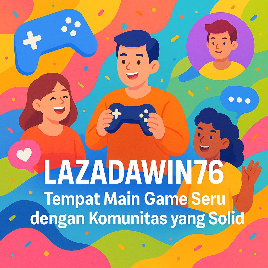 Lazadawin76 - Tempat Main Game Seru dengan Komunitas yang Solid