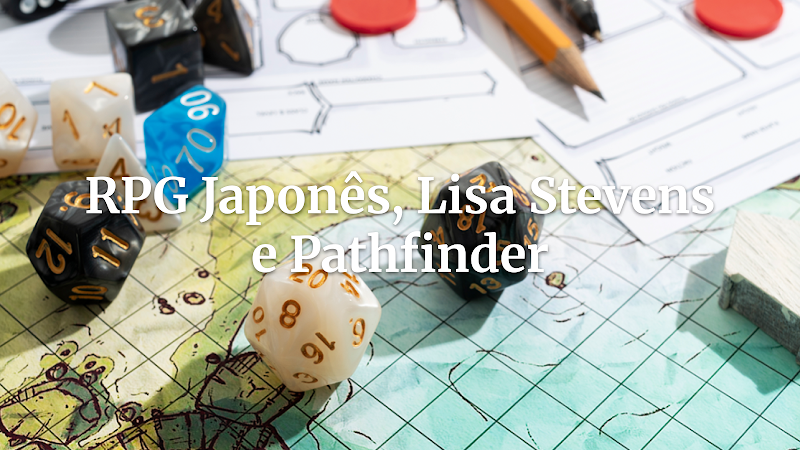 A Conexão Improvável: Japão nos Anos 90, Lisa Stevens e o Destino de Pathfinder