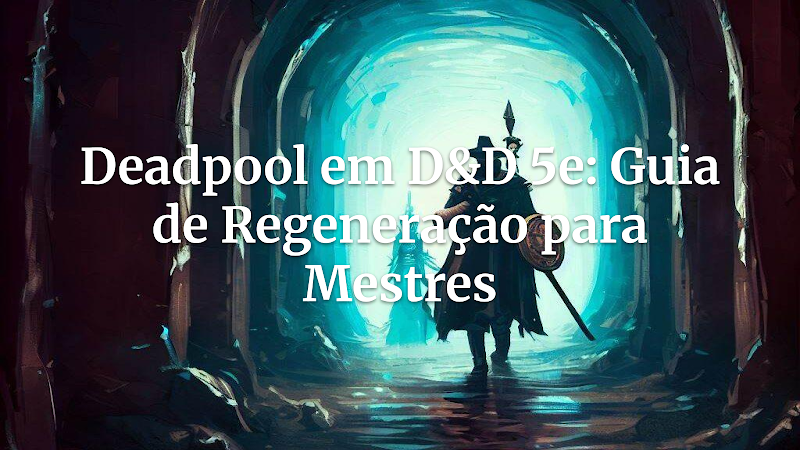 Manual de Adaptação: O Fator de Cura de Deadpool em D&D 5e para Mestres