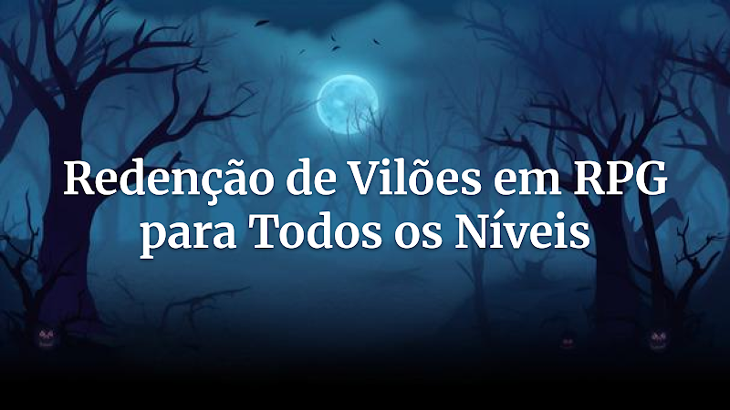 Mestres, Elevem Sua Narrativa: Top 5 Arcos de Redenção de Vilões que Impactam Qualquer Mesa de RPG