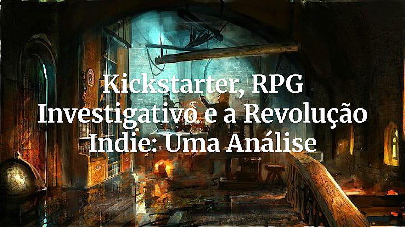 O Impacto Invisível do Boom do Kickstarter nos RPGs Investigativos Independentes
