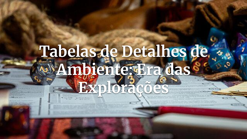 Dominando o Mundo: Tabelas de Detalhes de Ambientes para a Era das Explorações (Renascimento e Descobertas) no RPG