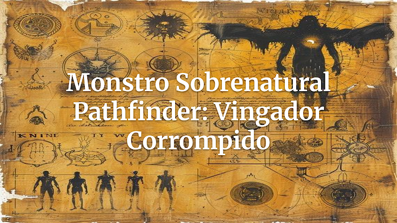 Desenterrando o Pesadelo: Crie o Vingador Corrompido para Sua Mesa de Pathfinder (Inspirado em Séries Sobrenaturais)