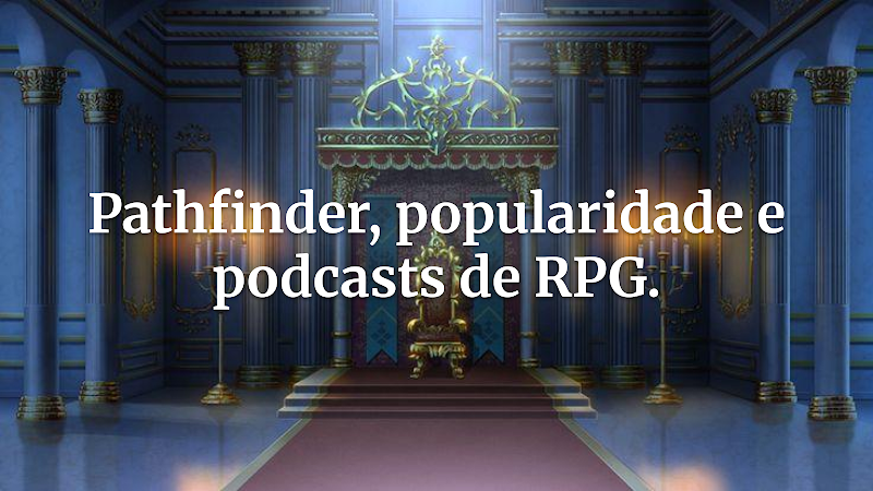 Por Que Pathfinder Ainda Fascina Jogadores Mesmo Após o Impacto dos Podcasts de RPG na Popularização do Hobby