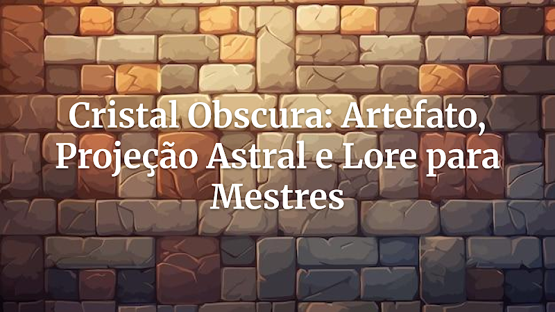 O Cristal Obscura: Desvendando os Segredos da Projeção Astral na Sua Campanha