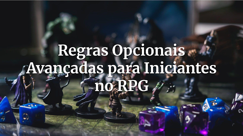 Desvendando o Avançado: Como Iniciantes Podem Brilhar com Regras Opcionais no RPG de Mesa