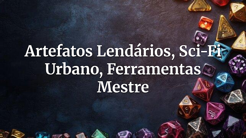 Tecno-Relíquias Urbanas: Tabelas Rápidas de Artefatos Lendários em Cenários de Ópera Espacial e Sci-Fi
