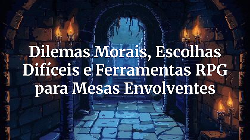Além do D20: Como Dilemas Morais Elevam Suas Campanhas e Unem a Mesa (Ferramentas Essenciais para Mestres e Jogadores)